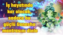 İş hayatında kar olacak, sadece bu güçlü Ganesha mantrasını dinle