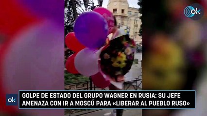 Golpe de Estado del Grupo Wagner en Rusia: su jefe amenaza con ir a Moscú para «liberar al pueblo ruso»