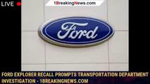 Ford Explorer recall prompts Transportation Department investigation - 1breakingnews.com