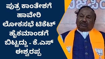ಕಾಂತೇಶಗೆ ಹಾವೇರಿ ಲೋಕಸಭೆ ಟಿಕೆಟ್ ಹೈಕಮಾಂಡಗೆ ಬಿಟ್ಟದ್ದು-ಈಶ್ವರಪ್ಪ