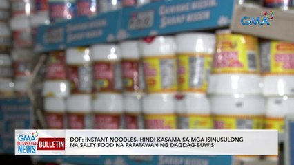 DOF: Instant noodles, hindi kasama sa mga isinusulong na salty food na papatawan ng dagdag-buwis | GMA Integrated News Bulletin