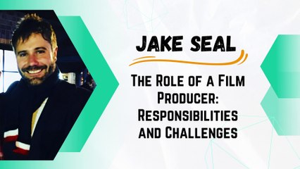 Jake Seal - The Role of a Film Producer Responsibilities and Challenges