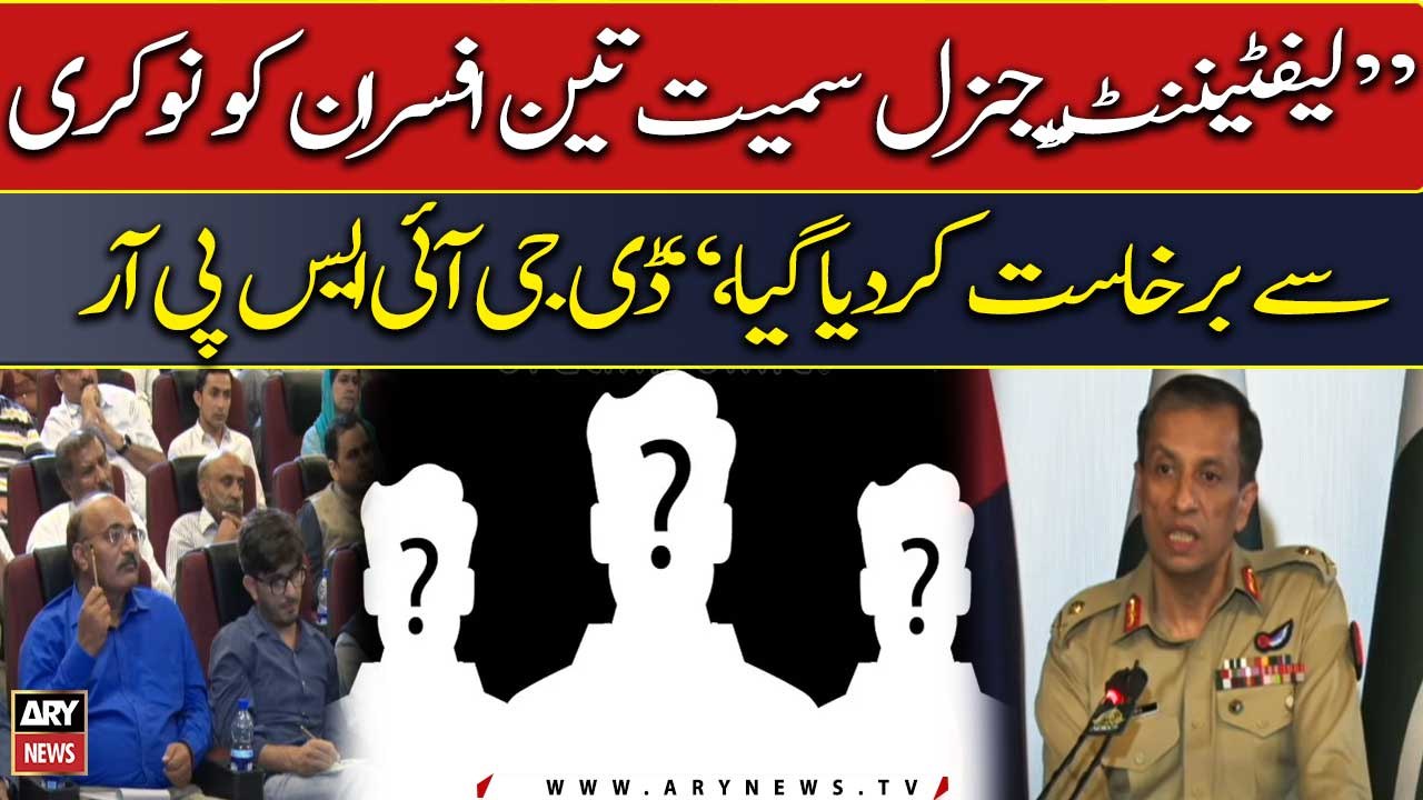 "Three officers including Lt. Gen dismissed from service," DG ISPR