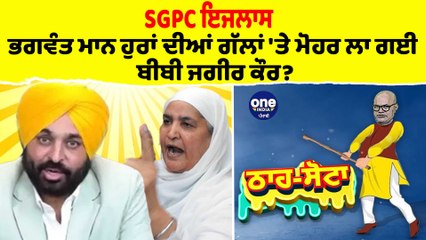 SGPC ਇਜਲਾਸ,ਭਗਵੰਤ ਮਾਨ ਹੁਰਾਂ ਦੀਆਂ ਗੱਲਾਂ'ਤੇ ਮੋਹਰ ਲਾ ਗਈ ਬੀਬੀ ਜਗੀਰ ਕੌਰ?|Tha Sotta|EP 120|OneIndia Punjabi