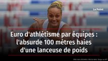 Euro d'athlétisme par équipes : l'absurde 100 mètres haies d'une lanceuse de poids