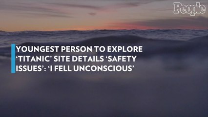 Youngest Person to Explore 'Titanic' Site Details 'Safety Issues': 'I Fell Unconscious'