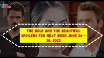 The Bold and the Beautiful spoilers for next week 26 - 30 June, 2023