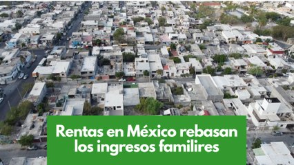 Rentas en México rebasan los ingresos de las familias