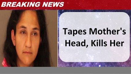 Tapes Mother's Head, Kills Her