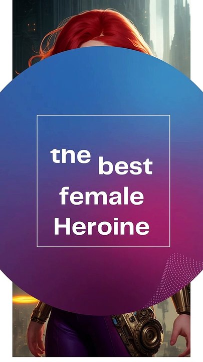 Who's the best female Heroine