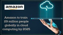 Amazon to train 29 million people globally in cloud computing by 2025