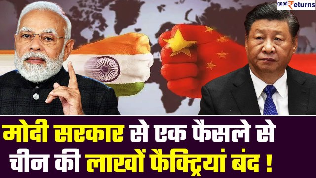 Modi Govt के एक फैसले से लग गई China की वाट, चीन में धड़ाधड़ बंद हो रही हैं फैक्ट्रियां| GoodReturns