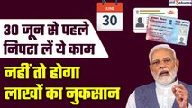 30 June Deadline: दो दिन में नहीं निपटाएं ये काम, तो होगी बड़ी परेशानी| Aadhar-Pan Link| GoodReturns