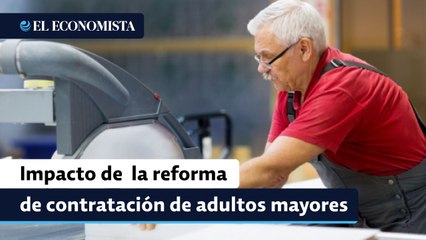 ¿Qué impacto financiero tendrá la reforma para contratación de adultos mayores?