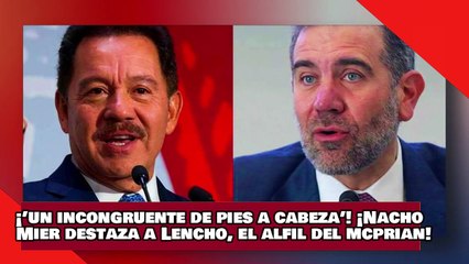 ¡VEAN! ¡’un incongruente de pies a cabeza’! ¡Nacho Mier destaza a Lencho, el alfil del McPRIANRD!