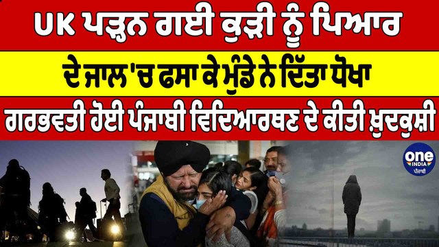 UK ਪੜ੍ਹਨ ਗਈ ਕੁੜੀ ਨੂੰ ਮੁੰਡੇ ਨੇ ਦਿੱਤਾ ਧੋਖਾ,ਗਰਭਵਤੀ ਹੋਈ ਪੰਜਾਬੀ ਵਿਦਿਆਰਥਣ ਨੇ ਕੀਤੀ ਖ਼ੁਦਕੁਸ਼ੀ|OneIndia Punjabi