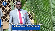 MPs to debate compulsory sugar millers’ fund for farmers
