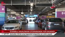 İstanbul Havalimanı otoparkında yer kalmadı: Araçlar geçiş yollarına park edildi