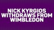 Breaking News – Nick Kyrgios withdraws from Wimbledon