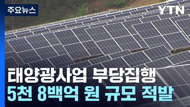 文 정부 태양광 사업 5,824억 부당 집행 추가 적발 / YTN