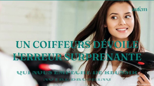 Un coiffeur dévoile l’erreur surprenante qui nous empêche de réussir notre brushing