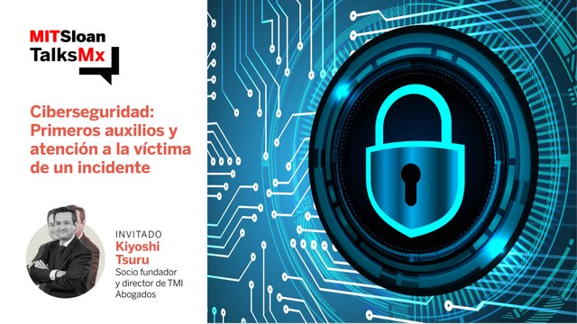 #MITSloanTalksMx | Ciberseguridad: Primeros auxilios y atención a la víctima de un incidente
