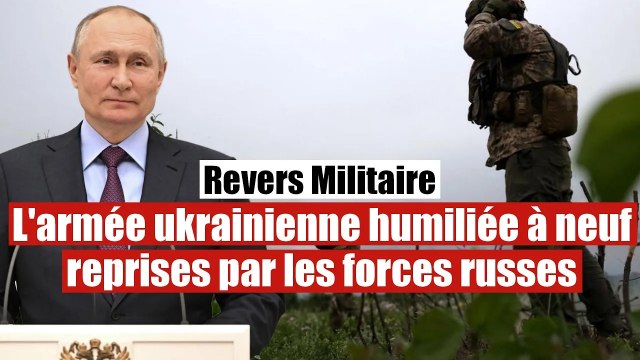 L'armée ukrainienne humiliée à neuf reprises par les forces russes