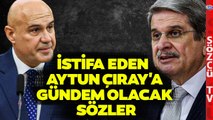 Turhan Çömez'den İYİ Parti'den İstifa Eden Aytun Çıray'a Çarpıcı Sözler!