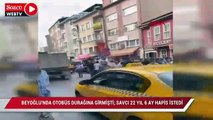 Beyoğlu'nda otobüs durağına girmişti; Savcı 22 yıl 6 aya kadar hapis istedi
