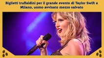 Biglietti truffaldini per il grande evento di Taylor Swift a Milano, uomo avvisato mezzo salvato