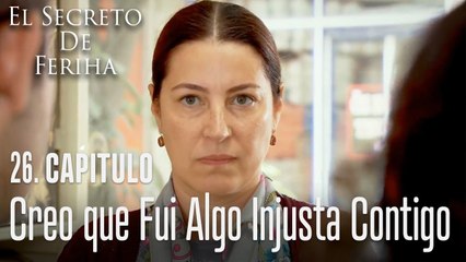 Creo que fui algo injusta contigo - El Secreto De Feriha Capítulo 26