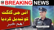 Federal Govt removes IG Gilgit-Baltistan