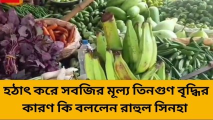 মুর্শিদাবাদ:হঠাৎ করে সবজির মূল্য তিনগুণ বৃদ্ধির কারণ কি বললেন রাহুল সিনহা