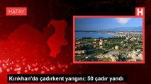 Kırıkhan'da çadırkent yangını: 50 çadır yandı