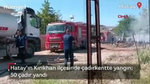 Hatay'ın Kırıkhan ilçesinde çadırkentte yangın: 50 çadır yandı