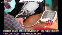 Younger kidney cancer survivors at high risk for heart problems: Study - 1breakingnews.com