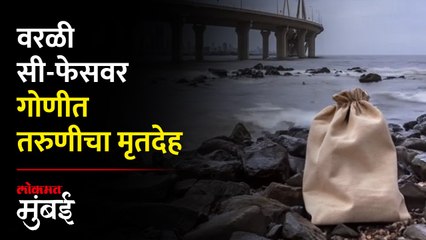 वरळीच्या सी-फेसवर गोणीत आढळला तरुणीचा मृतदेह