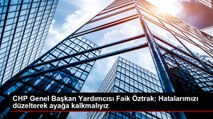 CHP Genel Başkan Yardımcısı Faik Öztrak: Hatalarımızı düzelterek ayağa kalkmalıyız