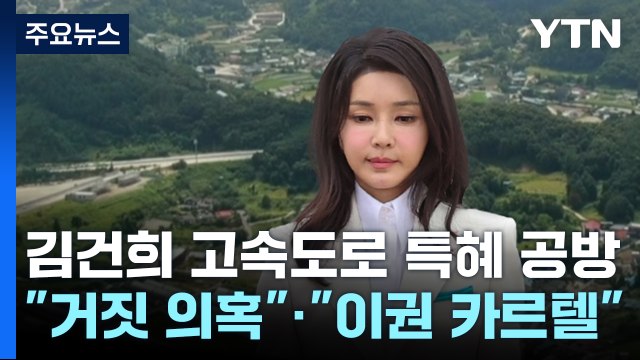 '김 여사 일가' 고속도로 특혜 공방... 거짓 의혹 · 이권 카르텔 / YTN