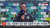 검찰, '프로축구 입단 뒷돈' 임종헌 전 감독 구속영장