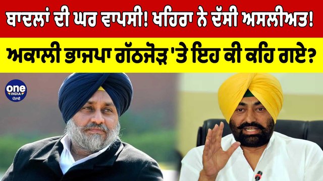 ਬਾਦਲਾਂ ਦੀ ਘਰ ਵਾਪਸੀ! Khaira ਨੇ ਦੱਸੀ ਅਸਲੀਅਤ! ਅਕਾਲੀ ਭਾਜਪਾ ਗੱਠਜੋੜ 'ਤੇ ਇਹ ਕੀ ਕਹਿ ਗਏ?|OneIndia Punjabi