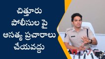 చిత్తూరు పోలీసులపై అసత్య ప్రచారాలు చేయవద్దు - ఎస్పీ