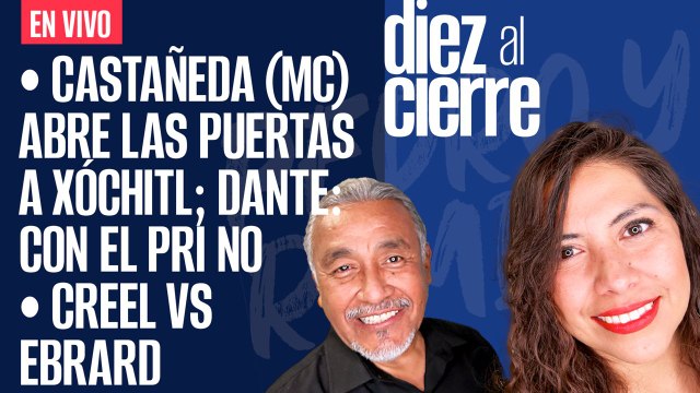 #EnVivo | #DiezAlCierre | Castañeda (MC) abre las puertas a Xóchitl; Dante: con el PRI no | Creel VS Ebrard