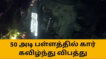 50 அடி பள்ளத்தில் கார் கவிழ்ந்தது - நண்பர்கள் 3 பேர் காயம்!