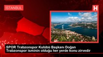 SPOR Trabzonspor Kulübü Başkanı Doğan Trabzonspor isminin olduğu her yerde konu zirvedir