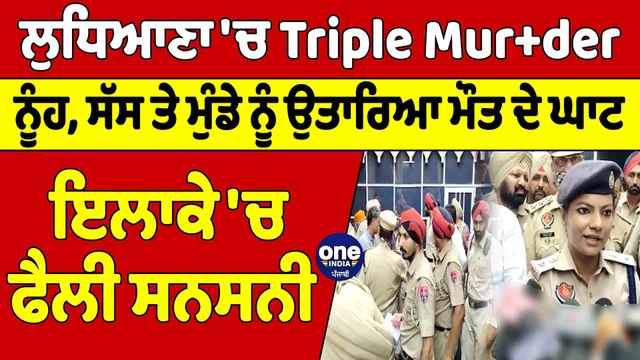 Ludhiana 'ਚ Triple Mur+der, ਨੂੰਹ, ਸੱਸ ਤੇ ਮੁੰਡੇ ਨੂੰ ਉਤਾਰਿਆ ਮੌਤ ਦੇ ਘਾਟ, ਫੈਲੀ ਸਨਸਨੀ |OneIndia Punjabi