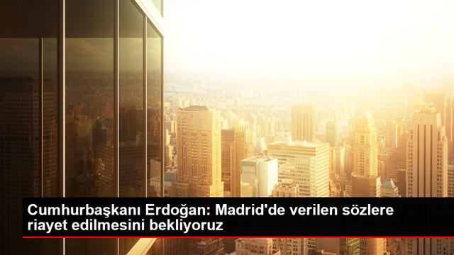 Cumhurbaşkanı Erdoğan: Madrid'de verilen sözlere riayet edilmesini bekliyoruz