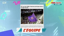 Feu vert de l'UEFA, Toulouse participera bien à la Ligue Europa - Foot - C3