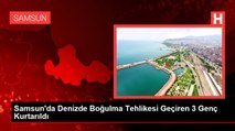 Samsun'da Denizde Boğulma Tehlikesi Geçiren 3 Genç Kurtarıldı