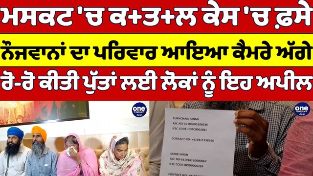 ਮਸਕਟ 'ਚ ਕ+ਤ+ਲ ਕੇਸ 'ਚ ਫ਼ਸੇ ਨੌਜਵਾਨਾਂ ਦਾ ਪਰਿਵਾਰ ਆਇਆ ਕੈਮਰੇ ਅੱਗੇ, ਲੋਕਾਂ ਨੂੰ ਕੀਤੀ ਇਹ ਅਪੀਲ |OneIndia Punjbai